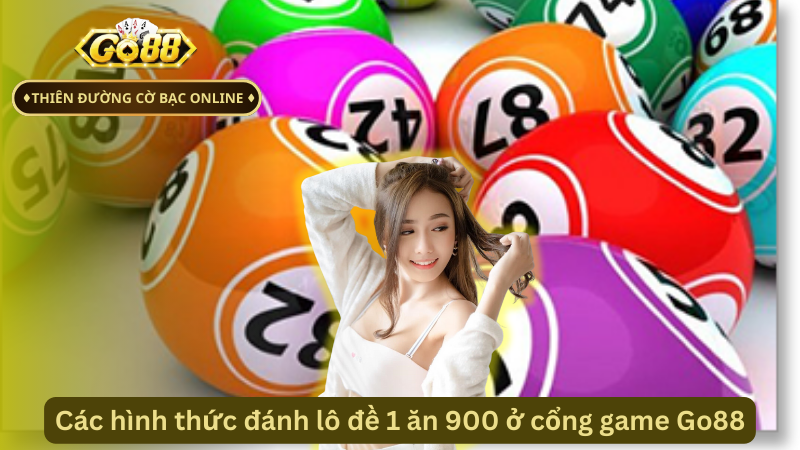 Các hình thức đánh lô đề 1 ăn 900 ở cổng game Go88